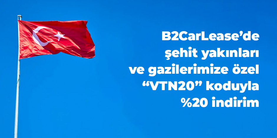 B2CarLease'de Şehit aileleri ve Gazilerimize özel her zaman geçerli %20 indirim!